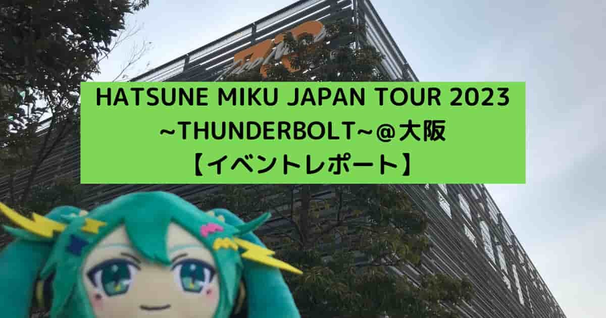 HATSUNE MIKU JAPAN TOUR 2023 ~THUNDERBOLT~＠大阪　【イベントレポート】
